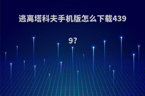 逃离塔科夫手机版怎么下载4399?