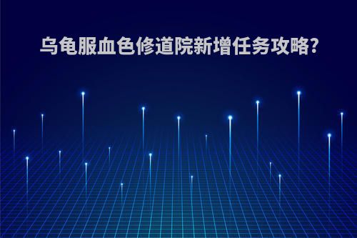乌龟服血色修道院新增任务攻略?