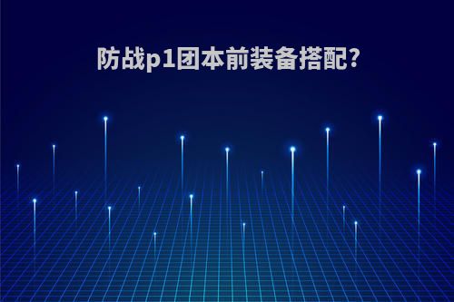 防战p1团本前装备搭配?