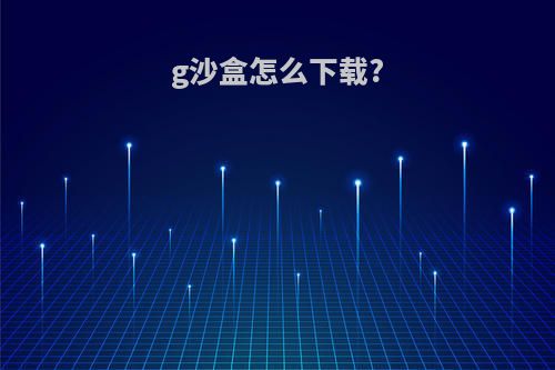 g沙盒怎么下载?