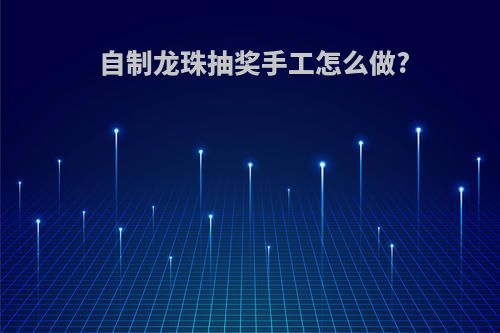 自制龙珠抽奖手工怎么做?