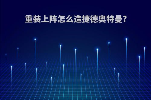 重装上阵怎么造捷德奥特曼?