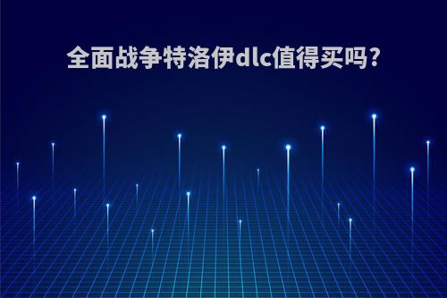 全面战争特洛伊dlc值得买吗?