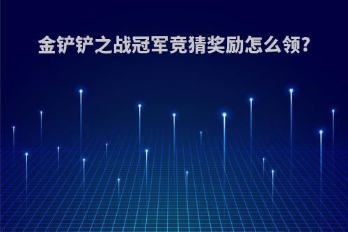 金铲铲之战冠军竞猜奖励怎么领?