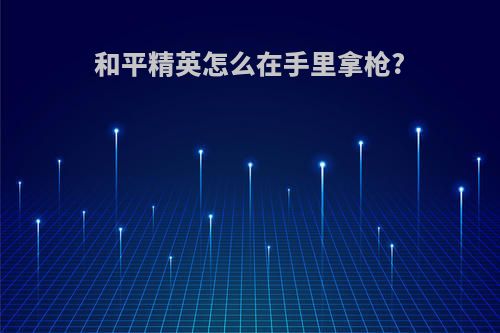 和平精英怎么在手里拿枪?