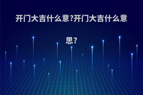 开门大吉什么意?开门大吉什么意思?