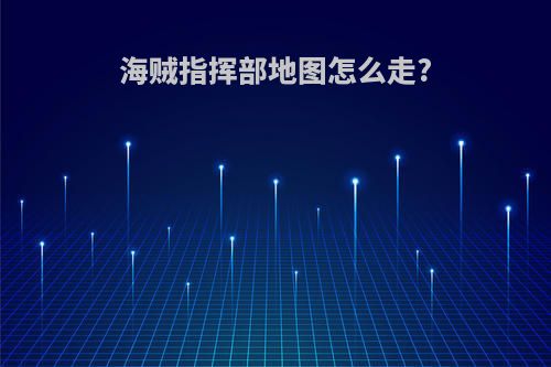海贼指挥部地图怎么走?