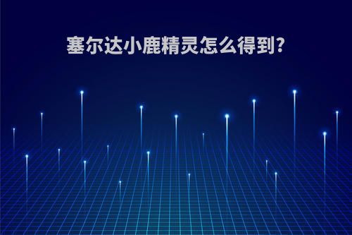 塞尔达小鹿精灵怎么得到?