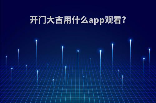 开门大吉用什么app观看?