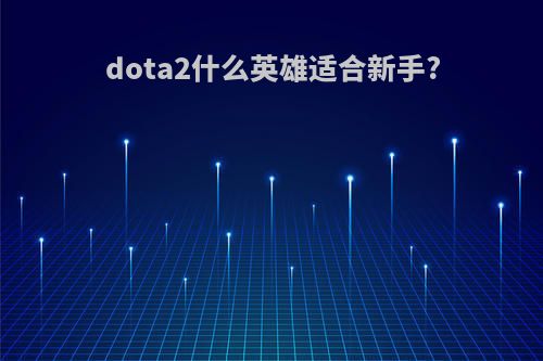 dota2什么英雄适合新手?
