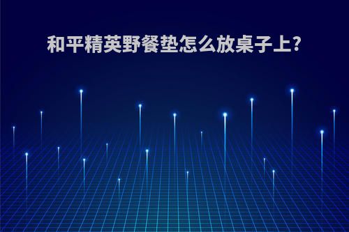 和平精英野餐垫怎么放桌子上?