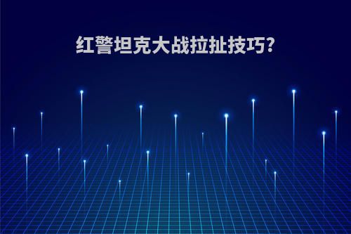 红警坦克大战拉扯技巧?