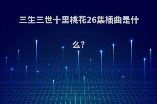 三生三世十里桃花26集插曲是什么?