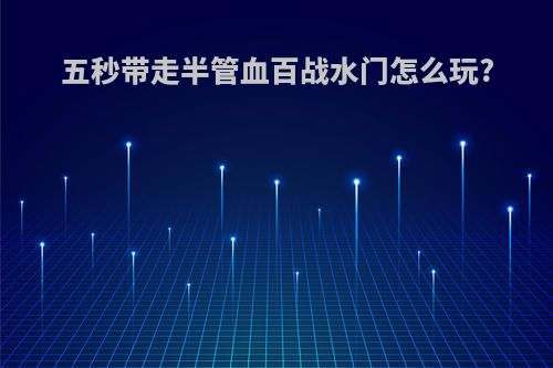 五秒带走半管血百战水门怎么玩?
