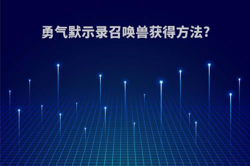 勇气默示录召唤兽获得方法?