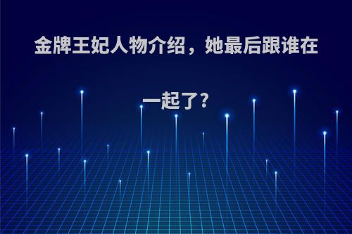 金牌王妃人物介绍，她最后跟谁在一起了?