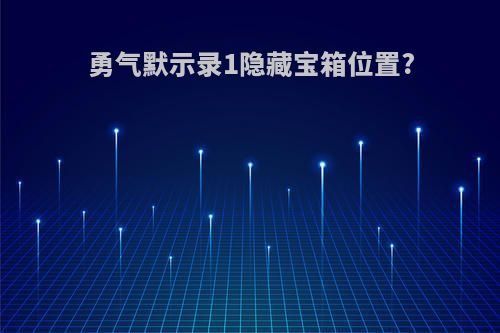 勇气默示录1隐藏宝箱位置?