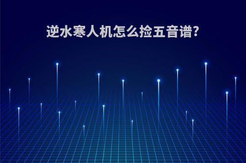 逆水寒人机怎么捡五音谱?