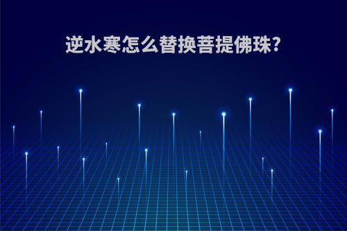 逆水寒怎么替换菩提佛珠?