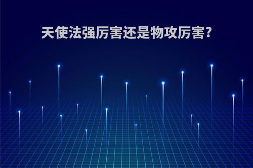 天使法强厉害还是物攻厉害?