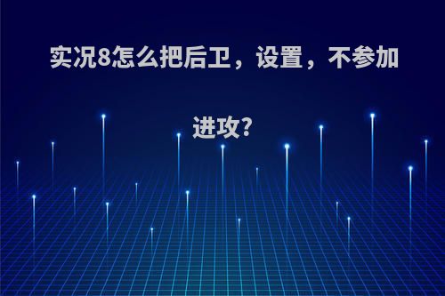 实况8怎么把后卫，设置，不参加进攻?