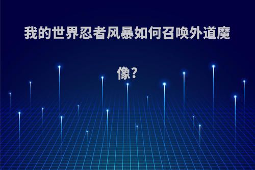 我的世界忍者风暴如何召唤外道魔像?
