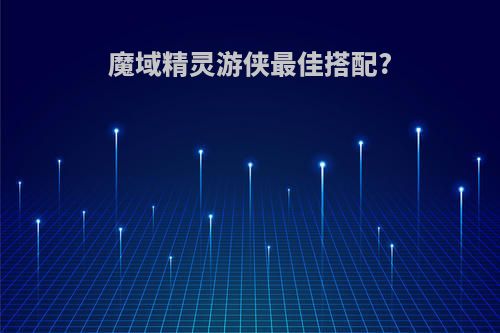 魔域精灵游侠最佳搭配?