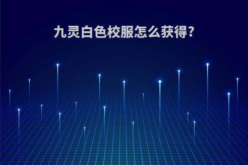 九灵白色校服怎么获得?