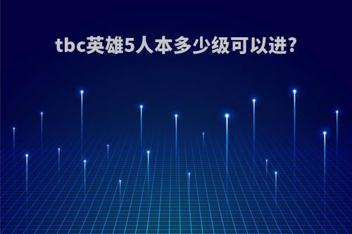 tbc英雄5人本多少级可以进?