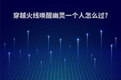 穿越火线唤醒幽灵一个人怎么过?