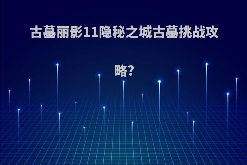 古墓丽影11隐秘之城古墓挑战攻略?