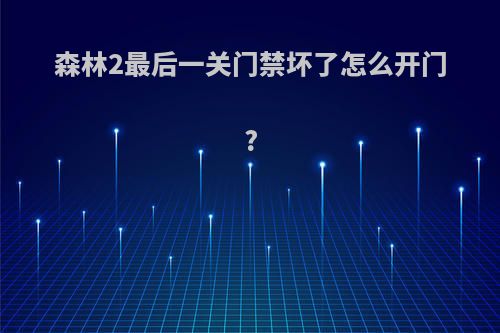 森林2最后一关门禁坏了怎么开门?