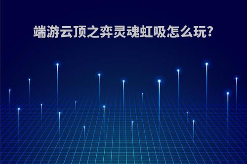 端游云顶之弈灵魂虹吸怎么玩?