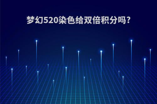 梦幻520染色给双倍积分吗?