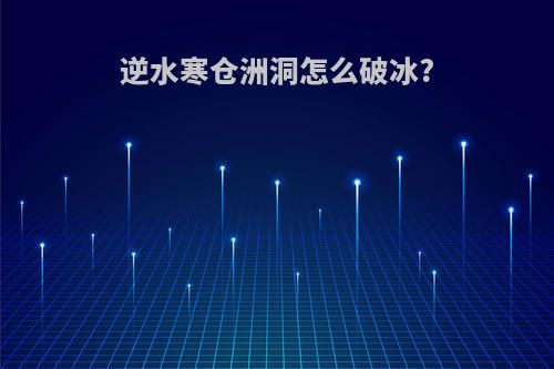 逆水寒仓洲洞怎么破冰?