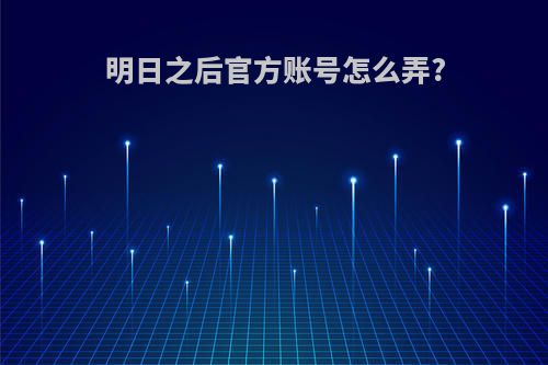 明日之后官方账号怎么弄?