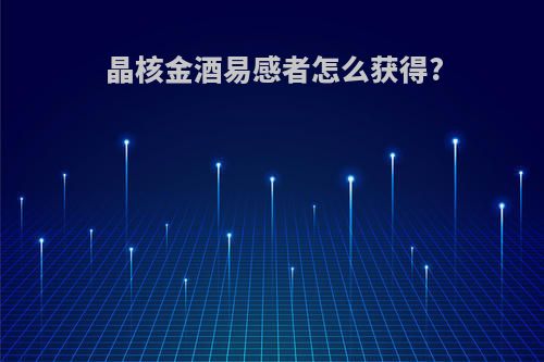 晶核金酒易感者怎么获得?