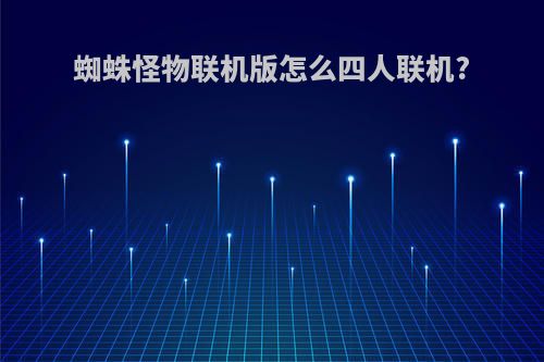 蜘蛛怪物联机版怎么四人联机?