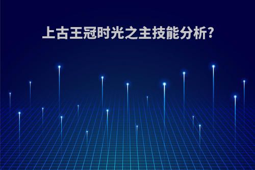 上古王冠时光之主技能分析?