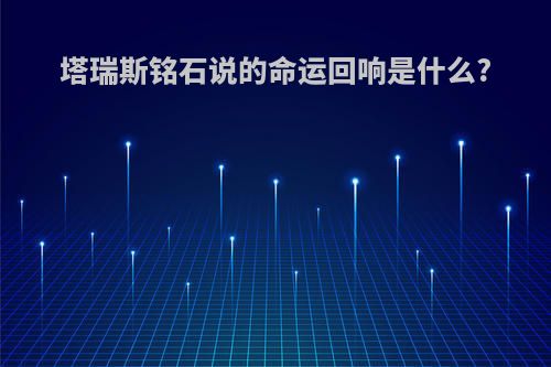 塔瑞斯铭石说的命运回响是什么?