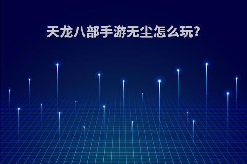 天龙八部手游无尘怎么玩?