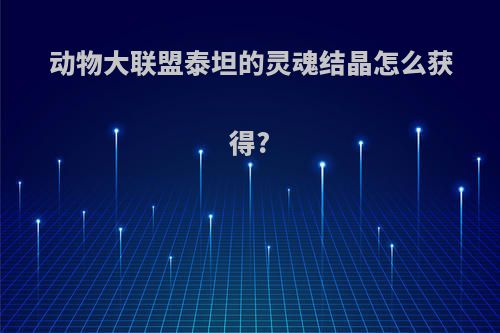 动物大联盟泰坦的灵魂结晶怎么获得?