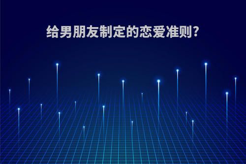 给男朋友制定的恋爱准则?