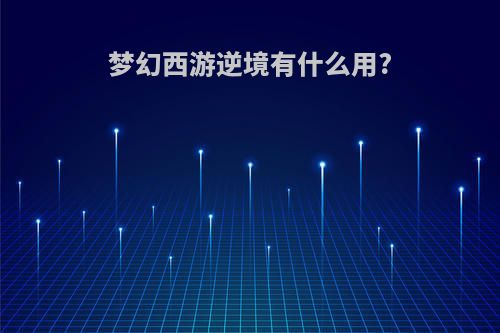 梦幻西游逆境有什么用?