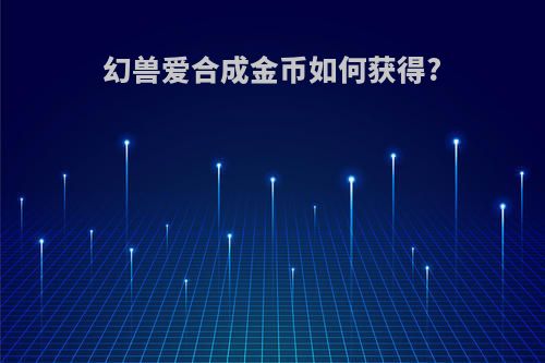 幻兽爱合成金币如何获得?