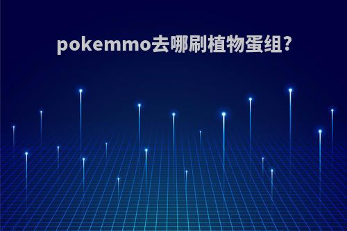 pokemmo去哪刷植物蛋组?