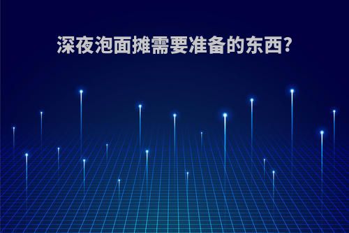 深夜泡面摊需要准备的东西?