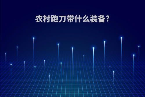 农村跑刀带什么装备?