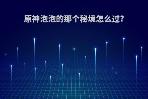 原神泡泡的那个秘境怎么过?