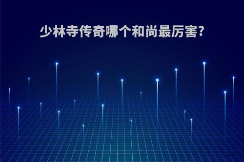 少林寺传奇哪个和尚最厉害?